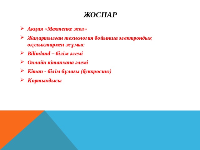 Жоспар Акция «Мектепке жол» Жаңартылған технология бойынша электрондық оқулықтармен жұмыс Bilimland – білім әлемі Онлайн кітапхана әлемі Кітап - білім бұлағы (буккросинг) Қортындысы