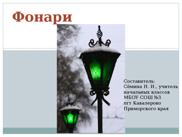 Фонари Составитель: Сёмина Н. И., учитель начальных классов МБОУ СОШ №3 пгт Кавалерово Приморского края