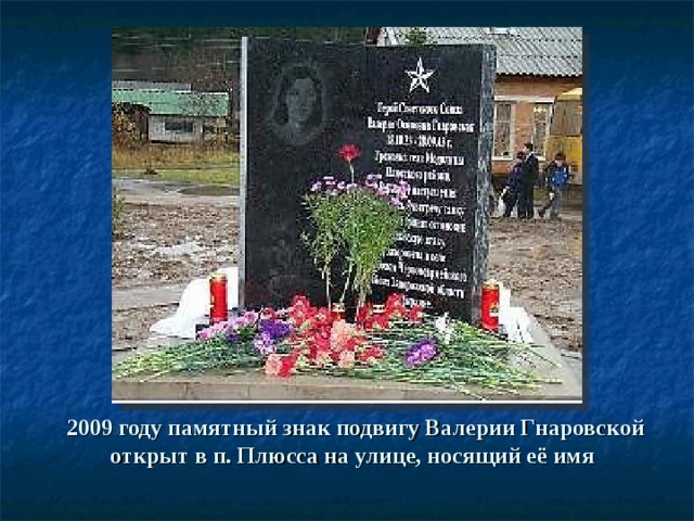   2009 году памятный знак подвигу Валерии Гнаровской открыт в п. Плюсса на улице, носящий её имя  