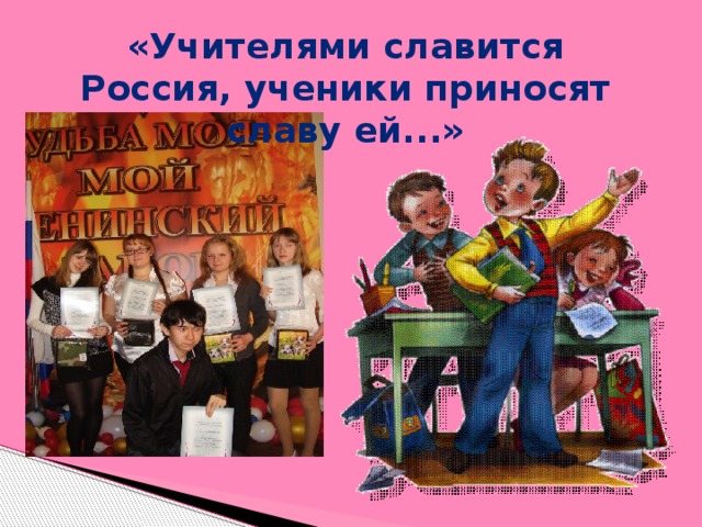 «Учителями славится Россия, ученики приносят славу ей...»