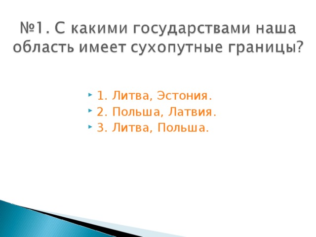 1. Литва, Эстония. 2. Польша, Латвия. 3. Литва, Польша.