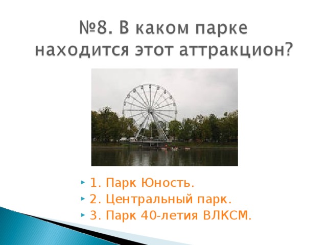 1. Парк Юность. 2. Центральный парк. 3. Парк 40-летия ВЛКСМ.