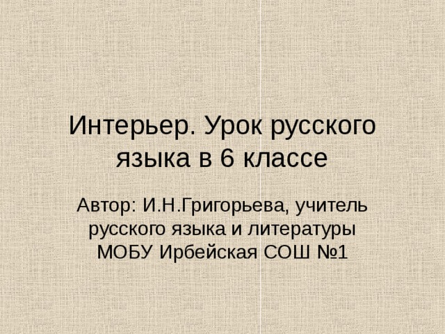 Интерьер. Урок русского языка в 6 классе Автор: И.Н.Григорьева, учитель русского языка и литературы МОБУ Ирбейская СОШ №1