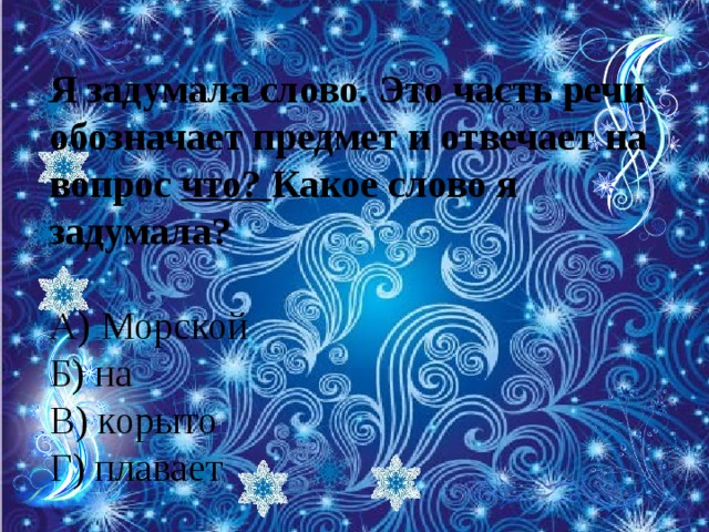 Я задумала слово. Это часть речи обозначает предмет и отвечает на вопрос что? Какое слово я задумала? А) Морской Б) на В) корыто Г) плавает