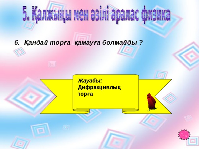 6. Қандай торға қамауға болмайды ? Жауабы: Дифракциялық торға