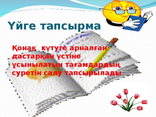 Үйге тапсырма Қонақ күтуге арналған дастарқан үстіне ұсынылатын тағамдардың суретін салу тапсырылады