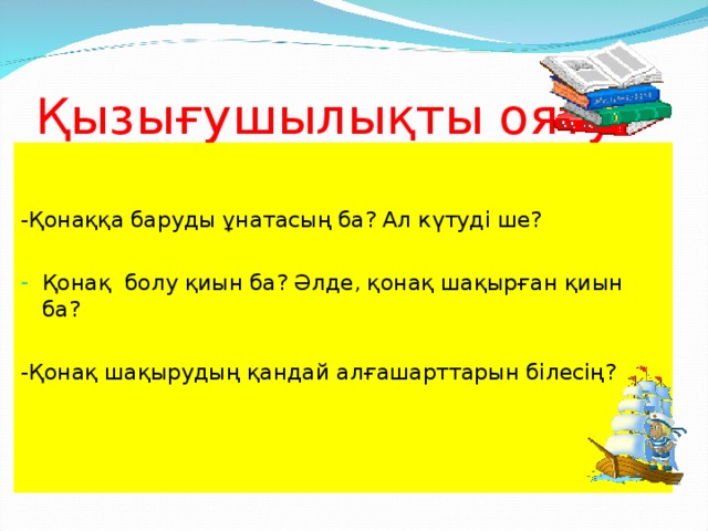 Қызығушылықты ояту. -Қонаққа баруды ұнатасың ба? Ал күтуді ше? Қонақ болу қиын ба? Әлде, қонақ шақырған қиын ба? -Қонақ шақырудың қандай алғашарттарын білесің?