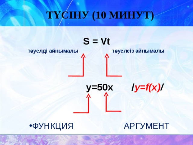 ТҮСІНУ (10 МИНУТ) S  = Vt  тәуелді айнымалы  тәуелсіз айнымалы  у=50х / y=f(x) /