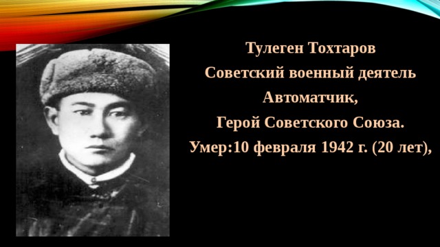 Тулеген Тохтаров Советский военный деятель Автоматчик,  Герой Советского Союза. Умер:10 февраля 1942 г. (20 лет),