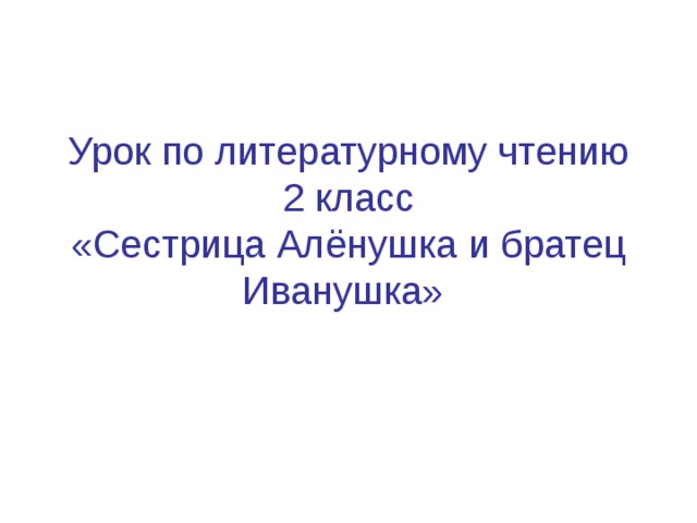 Урок по литературному чтению 2 класс  «Сестрица Алёнушка и братец Иванушка»