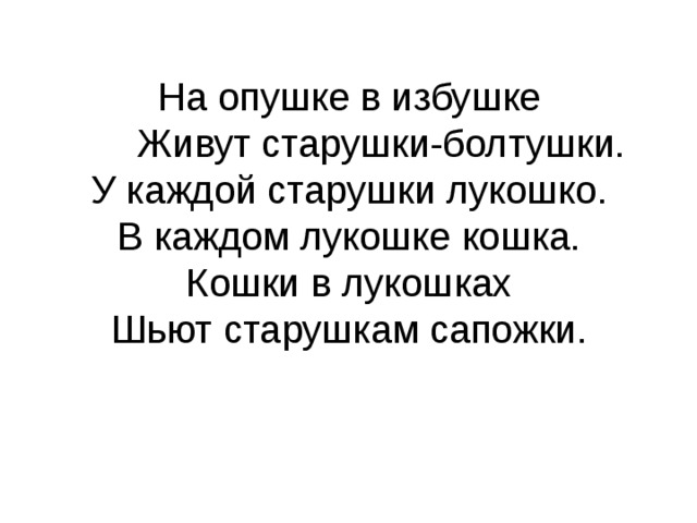 На опушке в избушке  Живут старушки-болтушки.  У каждой старушки лукошко.  В каждом лукошке кошка.  Кошки в лукошках  Шьют старушкам сапожки.