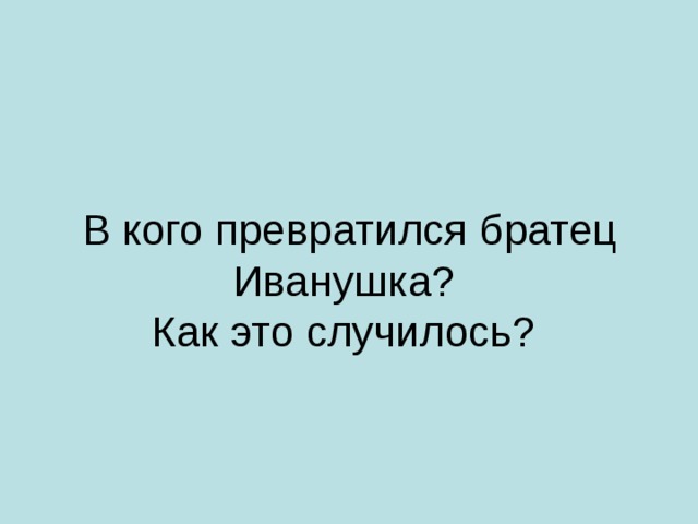 В кого превратился братец Иванушка?  Как это случилось?