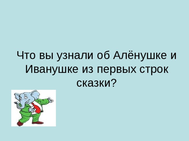 Что вы узнали об Алёнушке и Иванушке из первых строк сказки?