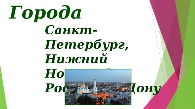 Города Санкт-Петербург, Нижний Новгород, Ростов-на-Дону Словарная работа. Ответы на вопросы: что необычного в написании названий городов, которые вы записали? Какое из названий городов включает в себя название реки? Составление предложений со словами. Беседа о родном городе - составление и запись предложения ( желательно добавить слайд с местным материалом)