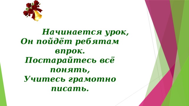 Начинается урок, Он пойдёт ребятам впрок. Постарайтесь всё понять, Учитесь грамотно писать. Эмоциональный настрой на урок, мотивация учебной деятельности.