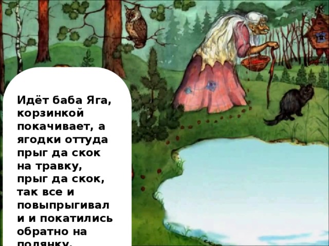 Идёт баба Яга, корзинкой покачивает, а ягодки оттуда прыг да скок на травку, прыг да скок, так все и повыпрыгивали и покатились обратно на полянку.