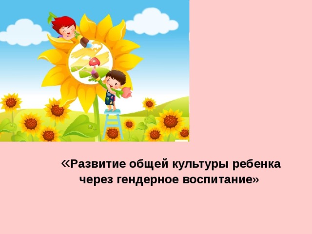 « Развитие общей культуры ребенка через гендерное воспитание»