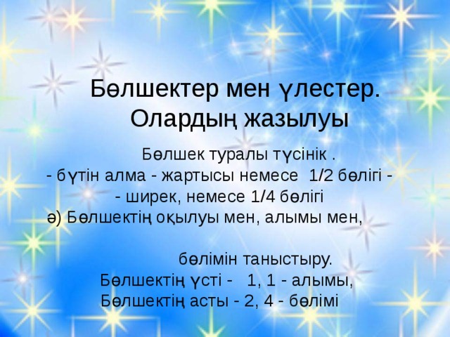 Бөлшектер мен үлестер. Олардың жазылуы  Бөлшек туралы түсінік .  - бүтін алма - жартысы немесе 1/2 бөлігі - - ширек, немесе 1/4 бөлігі  ә) Бөлшектің оқылуы мен, алымы мен, бөлімін таныстыру.  Бөлшектің үсті - 1, 1 - алымы,  Бөлшектің асты - 2, 4 - бөлімі