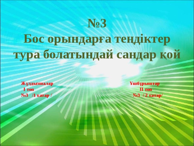 № 3 Бос орындарға теңдіктер тура болатындай сандар қой    Жұлдызшалар Ұшбұрыштар  І топ ІІ топ № 3 /1 қатар / №3 / 2 қатар/