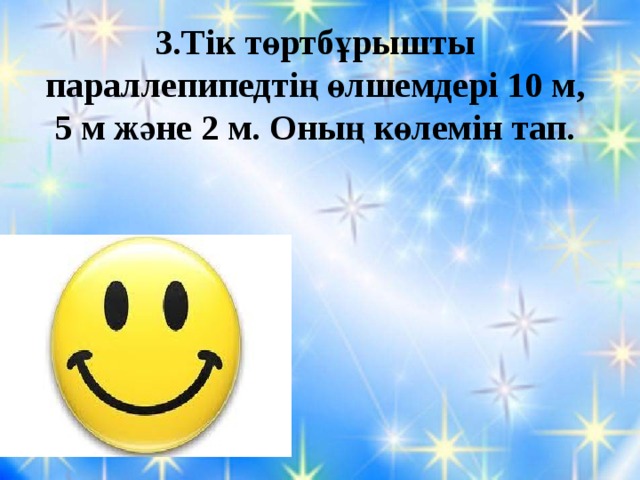 3.Тік төртбұрышты параллепипедтің өлшемдері 10 м, 5 м және 2 м. Оның көлемін тап. 10м•5м•2м=100 м 3