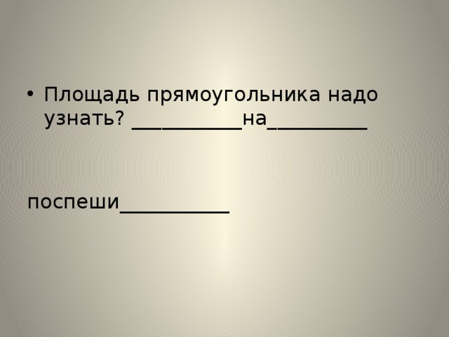 Площадь прямоугольника надо узнать? ___________на__________