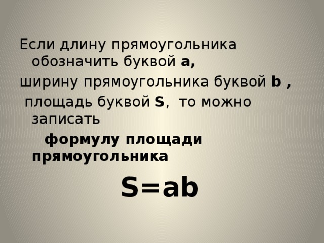 Если длину  прямоугольника обозначить буквой а, ширину  прямоугольника буквой b ,  площадь буквой S , то можно записать  формулу площади прямоугольника  S=ab