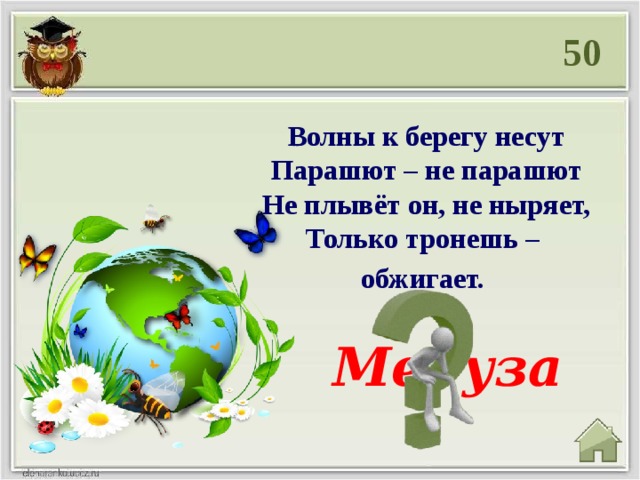 50 Волны к берегу несут  Парашют – не парашют  Не плывёт он, не ныряет,  Только тронешь – обжигает.  Медуза