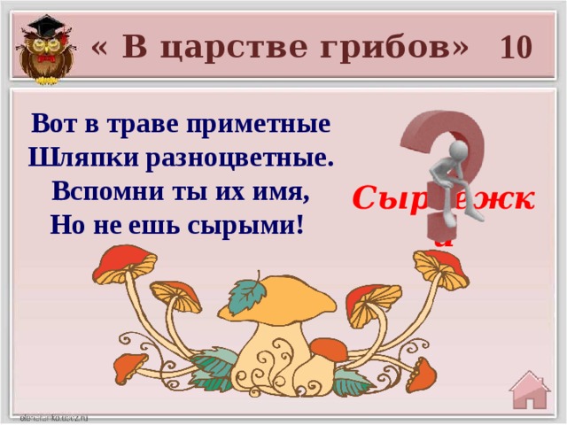 10 « В царстве грибов» Вот в траве приметные  Шляпки разноцветные.  Вспомни ты их имя,  Но не ешь сырыми! Сыроежки