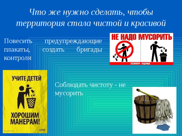 Что же нужно сделать, чтобы территория стала чистой и красивой Повесить предупреждающие плакаты, создать бригады контроля Соблюдать чистоту - не мусорить