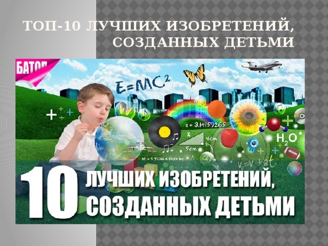 ТОП-10 ЛУЧШИХ ИЗОБРЕТЕНИЙ, СОЗДАННЫХ ДЕТЬМИ