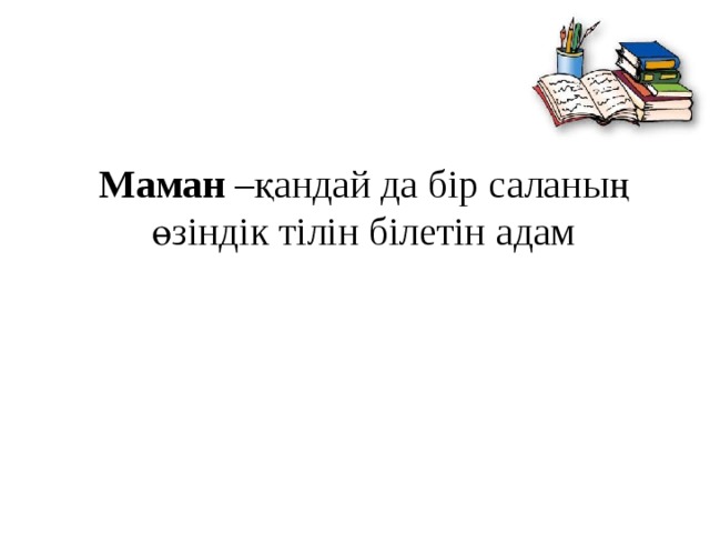 Маман –қандай да бір саланың өзіндік тілін білетін адам