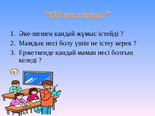 Әке-шешең қандай жұмыс істейді ? Мамдық иесі болу үшін не істеу керек ? Ержеткенде қандай маман иесі болғың келеді ?