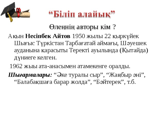 Өлеңнің авторы кім ? Ақын Несіпбек Айтов 1950 жылы 22 қыркүйек Шығыс Түркістан Тарбағатай аймағы, Шәуешек ауданына қарасыты Теректі ауылында (Қытайда) дүниеге келген.  1962 жыы ата-анасымен атамекенге оралды. Шығармалары: “Әке туралы сыр”, “Жаңбыр әні”, “Балабақшаға барар жолда”, “Бәйтерек”, т.б.