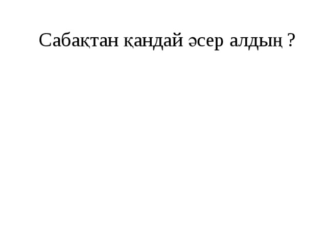 Сабақтан қандай әсер алдың ?