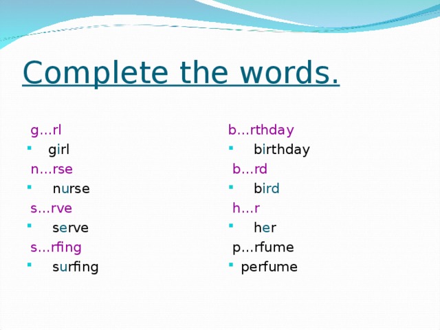 Complete the words.  g…rl b…rthday  g i rl  b i rthday  n…rse  b…rd  n u rse  b ird  s…rve  h…r  h e r  s e rve  s…rfing  p…rfume