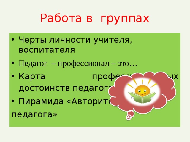 Работа в группах Черты личности учителя, воспитателя Педагог – профессионал – это… Карта профессиональных достоинств педагога Пирамида «Авторитет педагога »