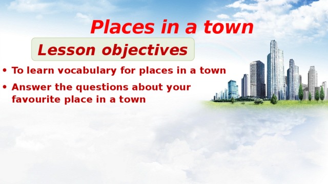 Places in a town Lesson objectives To learn vocabulary for places in a town Answer the questions about your favourite place in a town