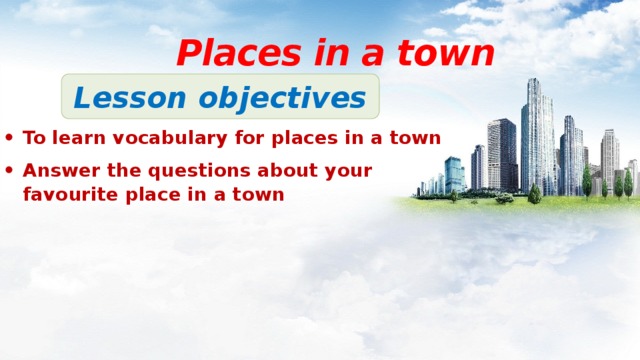Places in a town Lesson objectives To learn vocabulary for places in a town Answer the questions about your favourite place in a town