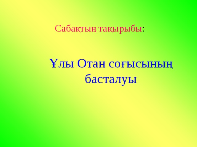 Сабақтың тақырыбы : Ұлы Отан соғысының басталуы