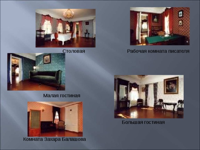 Столовая Рабочая комната писателя Малая гостиная Большая гостиная Комната Захара Балашова
