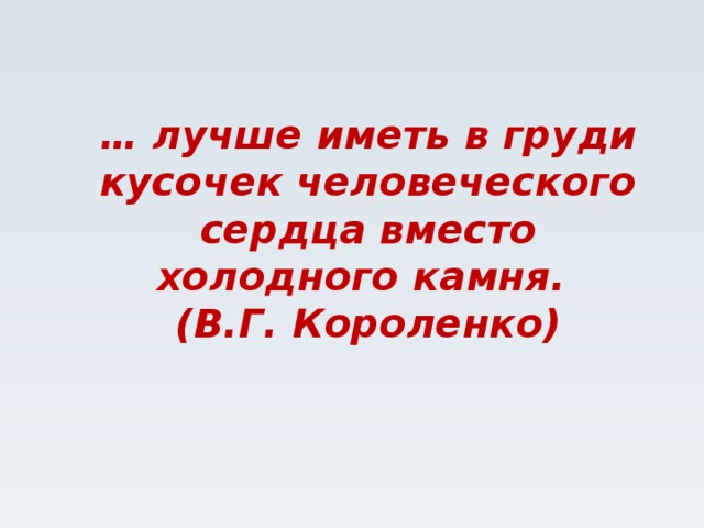 … лучше иметь в груди кусочек человеческого сердца вместо холодного камня.  (В.Г. Короленко)