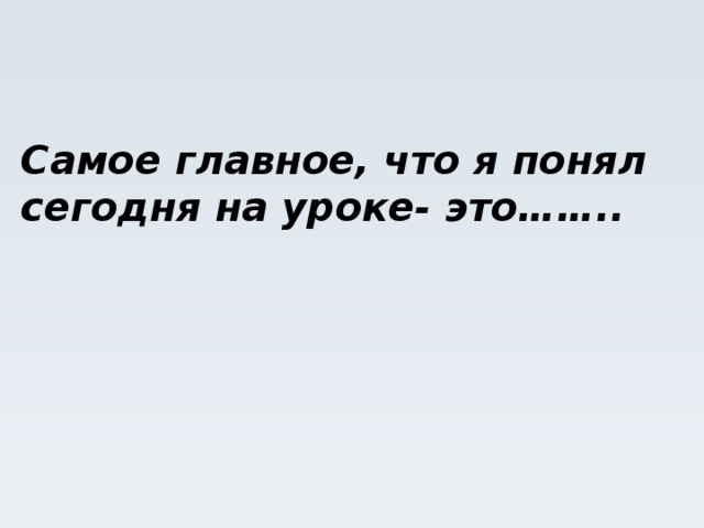 Самое главное, что я понял сегодня на уроке- это……..