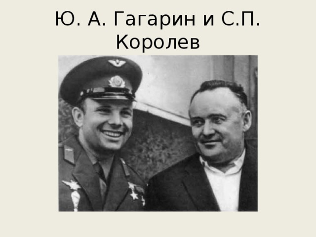 Ю. А. Гагарин и С.П. Королев