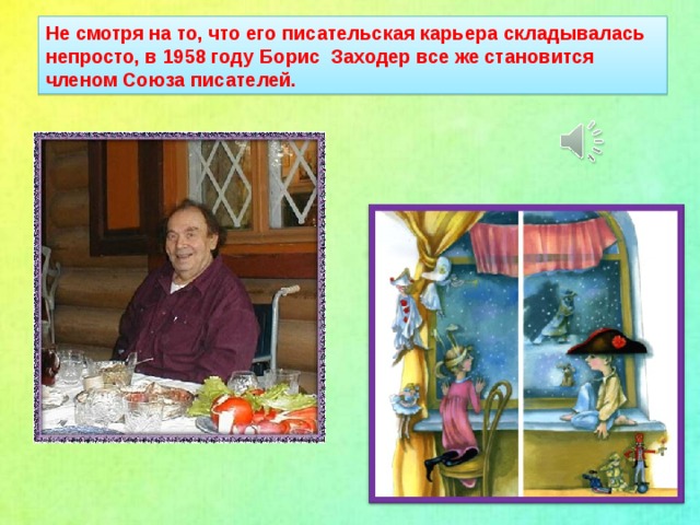 Не смотря на то, что его писательская карьера складывалась непросто, в 1958 году Борис Заходер все же становится членом Союза писателей.
