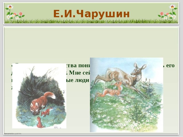 Е.И.Чарушин «Я приучился с детства понимать животное - понимать его движения и мимику. Мне сейчас даже как-то странно видеть, что некоторые люди вовсе не понимают животное».