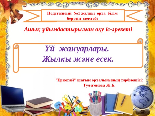 Подстепный №1 жалпы орта білім беретін мектебі Ашық ұйымдастырылған оқу іс-әрекеті  Үй жануарлары. Жылқы және есек. “ Еркетай” шағын орталығының тәрбиешісі: Тулегенова Ж.Б.