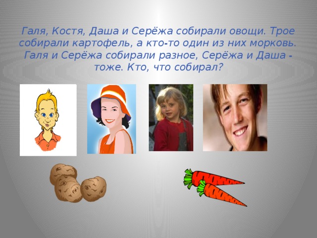 Галя, Костя, Даша и Серёжа собирали овощи. Трое собирали картофель, а кто-то один из них морковь. Галя и Серёжа собирали разное, Серёжа и Даша - тоже. Кто, что собирал?