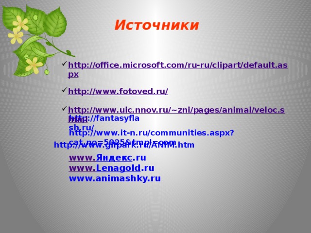 Источники http://office.microsoft.com/ru-ru/clipart/default.aspx http://www.fotoved.ru/  http://www.uic.nnov.ru/~zni/pages/animal/veloc.shtml http://fantasyflash.ru/ http://www.it-n.ru/communities.aspx?cat_no=5025&tmpl=com http://www.gifpark.ru/ANIM.htm www . Яндекс .ru www . Lenagold .ru www.animashky.ru