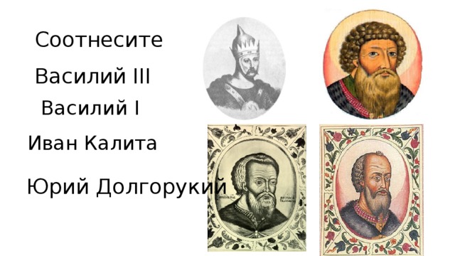 Соотнесите Василий III Василий I Иван Калита Юрий Долгорукий