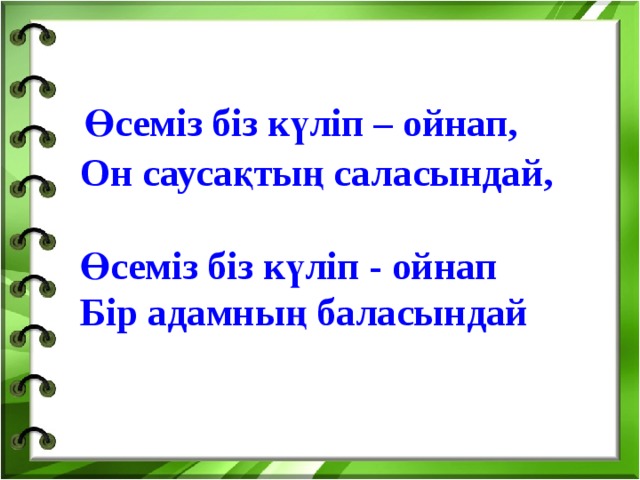 Өсеміз біз күліп – ойнап,  Он саусақтың саласындай,  Өсеміз біз күліп - ойнап  Бір адамның баласындай